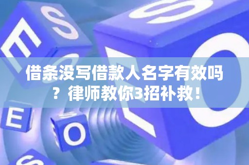 借条没写借款人名字有效吗？律师教你3招补救！
