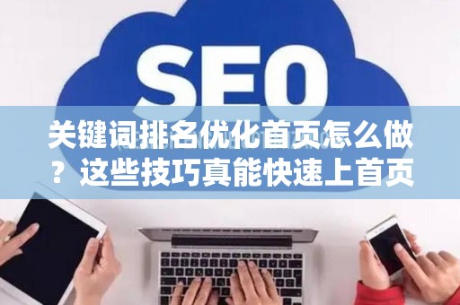 关键词排名优化首页怎么做？这些技巧真能快速上首页！