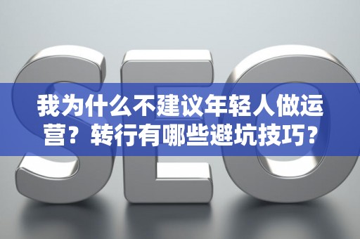 我为什么不建议年轻人做运营？转行有哪些避坑技巧？