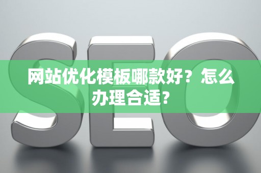 网站优化模板哪款好？怎么办理合适？