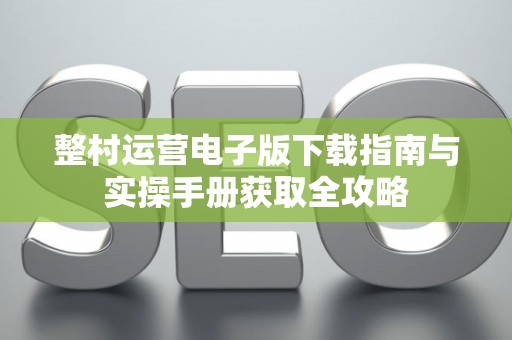 整村运营电子版下载指南与实操手册获取全攻略