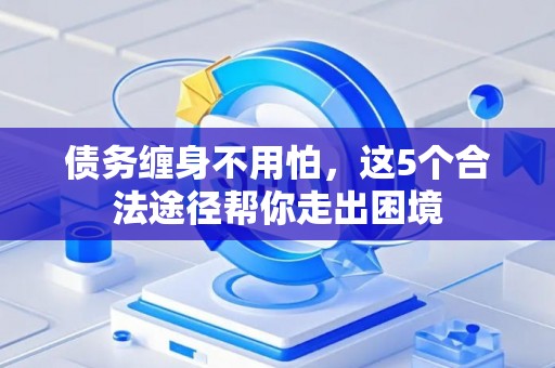 债务缠身不用怕，这5个合法途径帮你走出困境