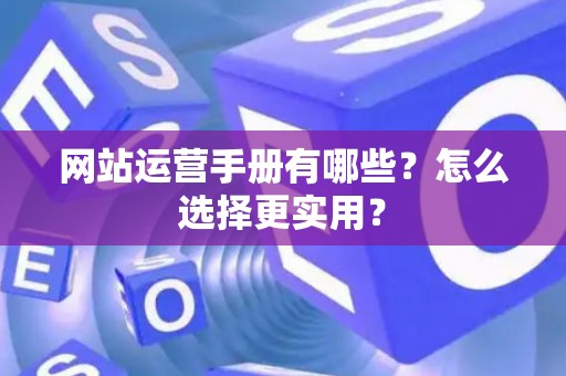 网站运营手册有哪些？怎么选择更实用？