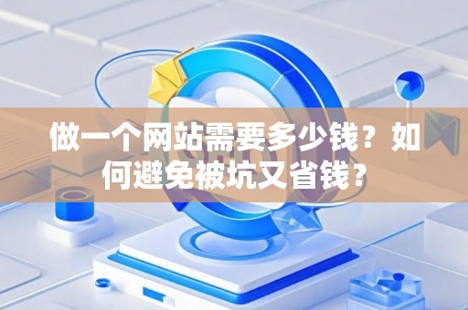 做一个网站需要多少钱？如何避免被坑又省钱？