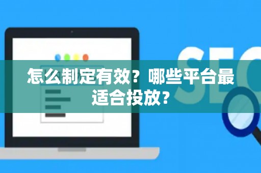 怎么制定有效？哪些平台最适合投放？