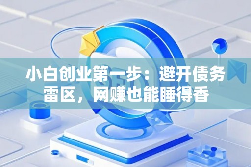 小白创业第一步：避开债务雷区，网赚也能睡得香