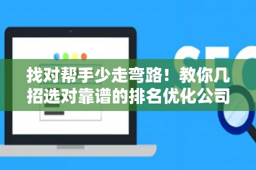 找对帮手少走弯路！教你几招选对靠谱的排名优化公司，避开签约那些坑