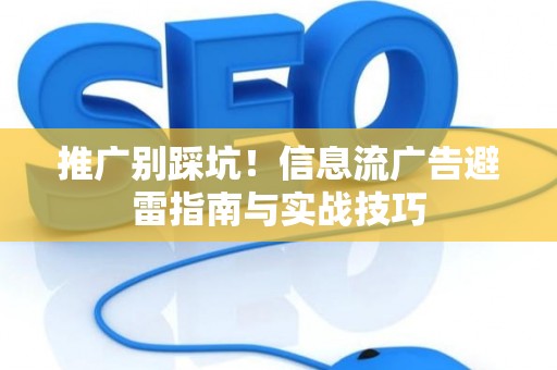 推广别踩坑！信息流广告避雷指南与实战技巧