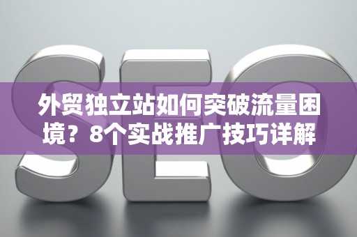 外贸独立站如何突破流量困境？8个实战推广技巧详解
