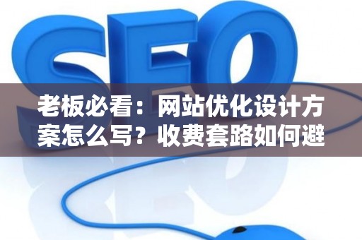 老板必看：网站优化设计方案怎么写？收费套路如何避？