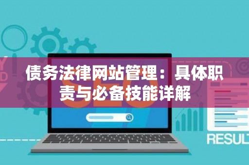 债务法律网站管理：具体职责与必备技能详解