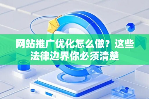 网站推广优化怎么做？这些法律边界你必须清楚