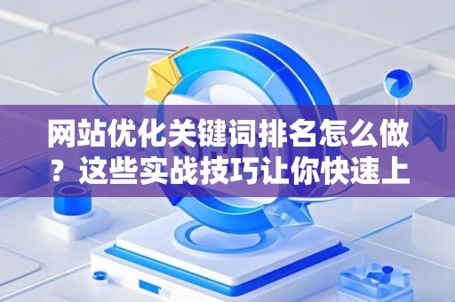 网站优化关键词排名怎么做？这些实战技巧让你快速上首页