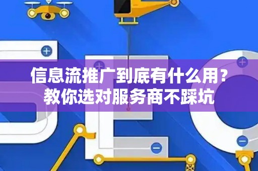 信息流推广到底有什么用？教你选对服务商不踩坑