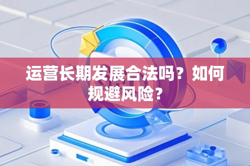 运营长期发展合法吗？如何规避风险？