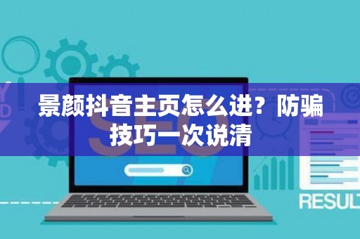 景颜抖音主页怎么进？防骗技巧一次说清