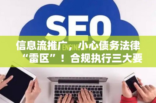 信息流推广，小心债务法律“雷区”！合规执行三大要点解读