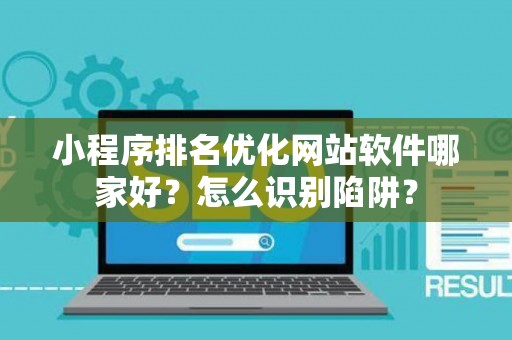 小程序排名优化网站软件哪家好？怎么识别陷阱？