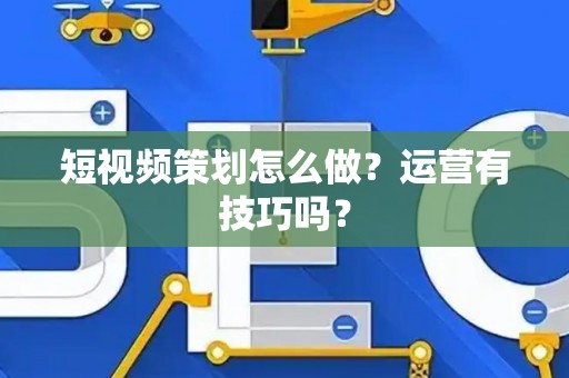 短视频策划怎么做？运营有技巧吗？