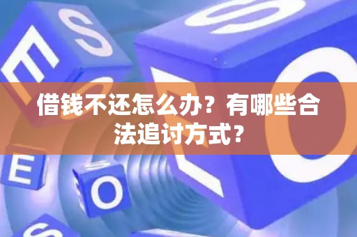 借钱不还怎么办？有哪些合法追讨方式？