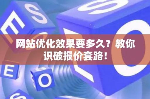 网站优化效果要多久？教你识破报价套路！
