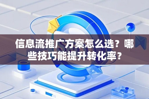信息流推广方案怎么选？哪些技巧能提升转化率？