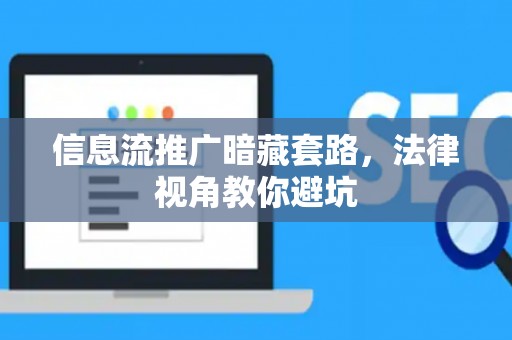 信息流推广暗藏套路，法律视角教你避坑