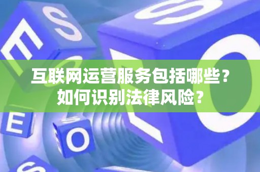 互联网运营服务包括哪些？如何识别法律风险？