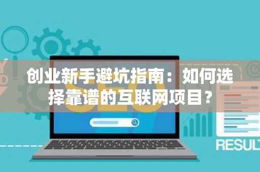 创业新手避坑指南：如何选择靠谱的互联网项目？