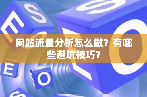 网站流量分析怎么做？有哪些避坑技巧？