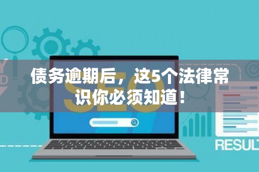债务逾期后，这5个法律常识你必须知道！