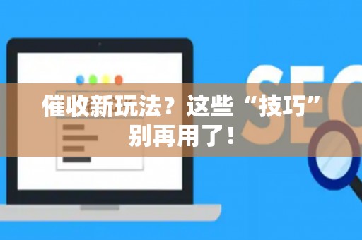 催收新玩法？这些“技巧”别再用了！