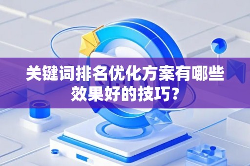 关键词排名优化方案有哪些效果好的技巧？