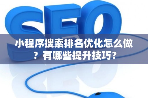 小程序搜索排名优化怎么做？有哪些提升技巧？