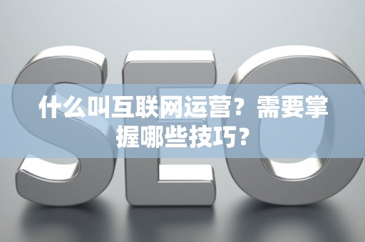 什么叫互联网运营？需要掌握哪些技巧？