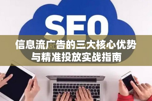 信息流广告的三大核心优势与精准投放实战指南