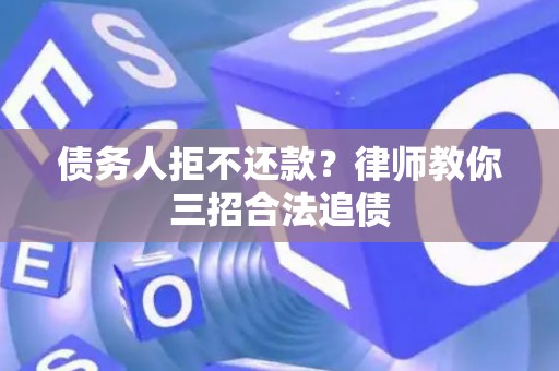 债务人拒不还款？律师教你三招合法追债