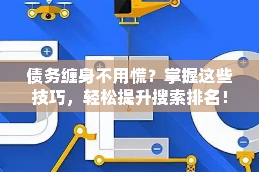 债务缠身不用慌？掌握这些技巧，轻松提升搜索排名！
