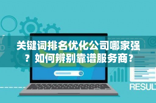 关键词排名优化公司哪家强？如何辨别靠谱服务商？