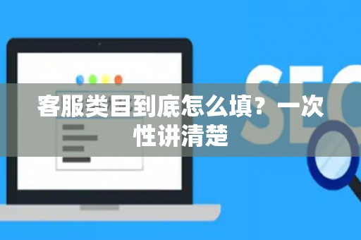 客服类目到底怎么填？一次性讲清楚