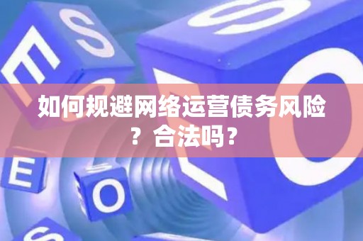 如何规避网络运营债务风险？合法吗？