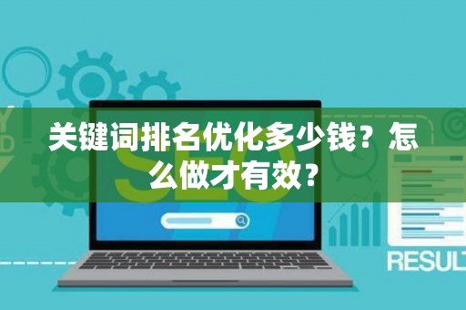 关键词排名优化多少钱？怎么做才有效？