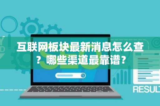 互联网板块最新消息怎么查？哪些渠道最靠谱？