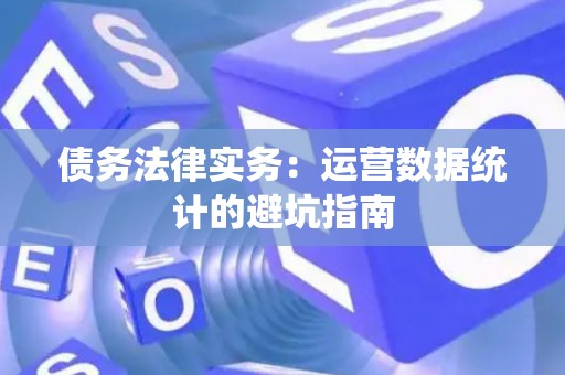 债务法律实务：运营数据统计的避坑指南