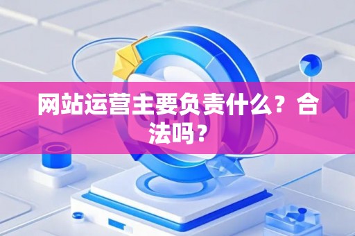 网站运营主要负责什么？合法吗？