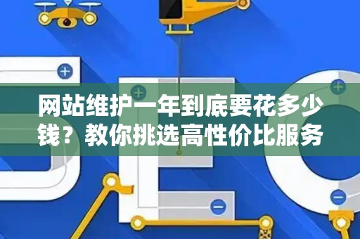 网站维护一年到底要花多少钱？教你挑选高性价比服务商