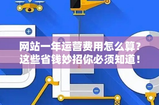 网站一年运营费用怎么算？这些省钱妙招你必须知道！