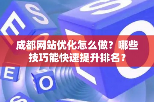 成都网站优化怎么做？哪些技巧能快速提升排名？