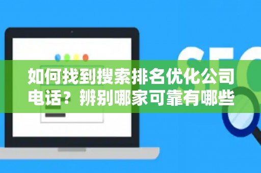 如何找到搜索排名优化公司电话？辨别哪家可靠有哪些技巧？