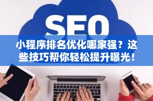 小程序排名优化哪家强？这些技巧帮你轻松提升曝光！